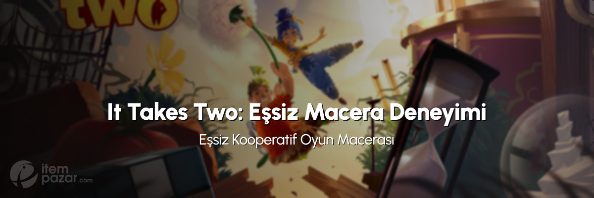 It Takes Two: Eşsiz Kooperatif Macera Deneyimi It Takes Two: Eşsiz Kooperatif Macera Deneyimi