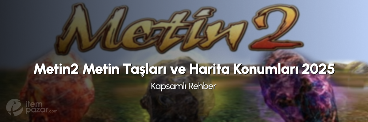 Metin2 Metin Taşları ve Harita Konumları 2025: Kapsamlı Rehber