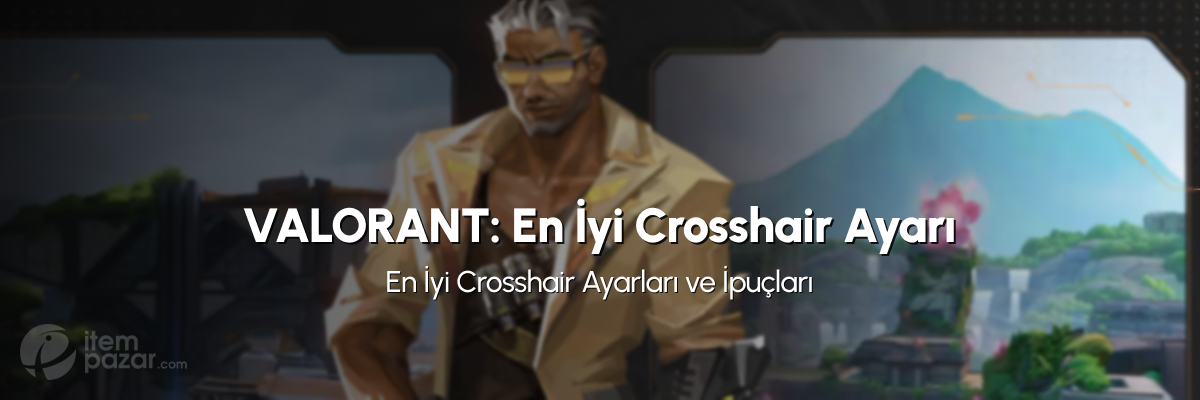 Valorant'ta Crosshair Kullanımı: En İyi Ayarlar ve İpuçları