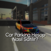 Car Parking Hesap Nasıl Satılır? CPM ve CPM 2 Hesap Satma Rehberi