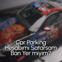 Car Parking Hesabımı Satarsam Ban Yer miyim? CPM Hesap Satışı ve Ban Riski