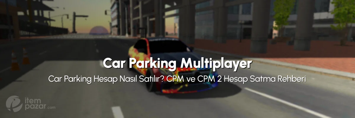 Car Parking Hesap Nasıl Satılır? CPM ve CPM 2 Hesap Satma Rehberi